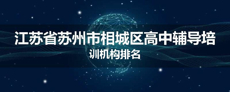 江苏省苏州市相城区高中辅导培训机构排名