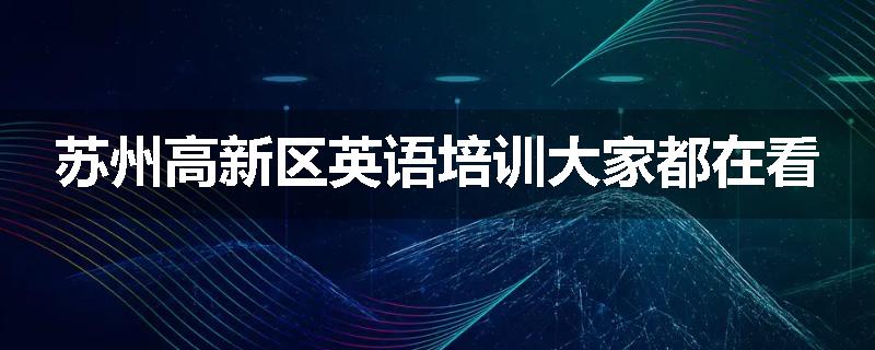 苏州高新区英语培训大家都在看