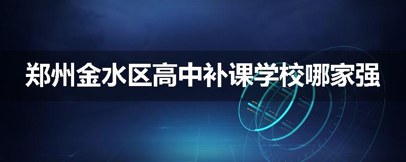 郑州金水区高中补课学校哪家强