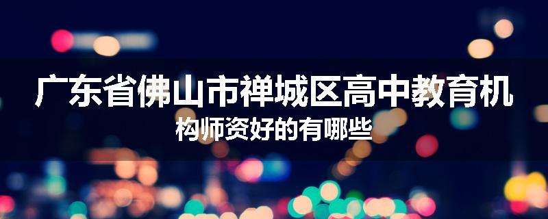 广东省佛山市禅城区高中教育机构师资好的有哪些