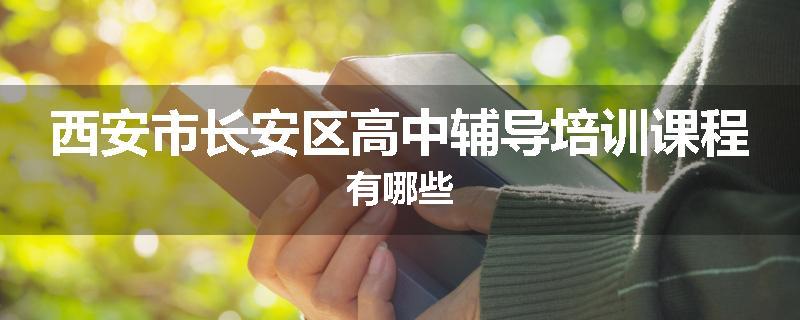 西安市长安区高中辅导培训课程有哪些