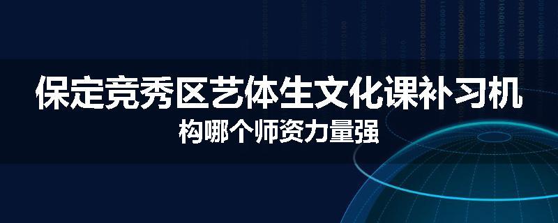 保定竞秀区艺体生文化课补习机构哪个师资力量强