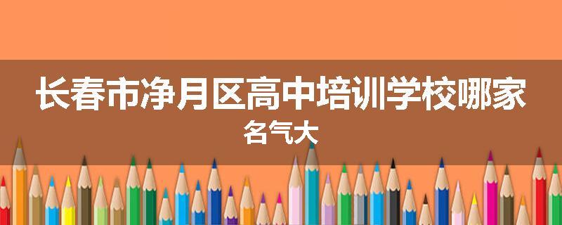 长春市净月区高中培训学校哪家名气大