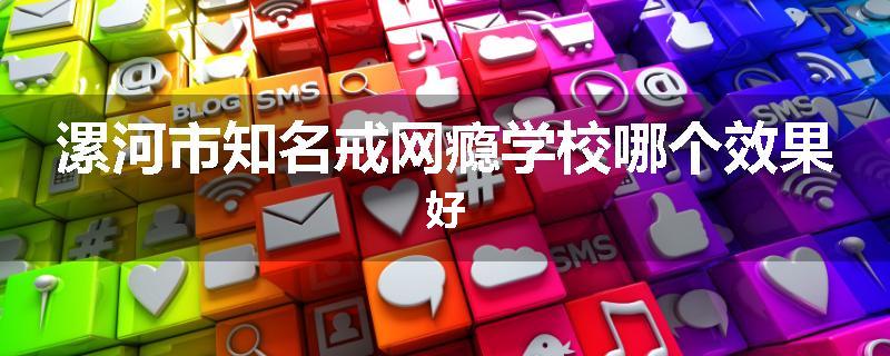 漯河市知名戒网瘾学校哪个效果好