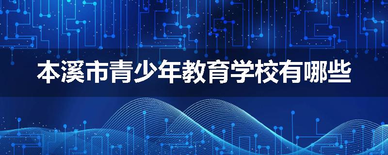 本溪市青少年教育学校有哪些