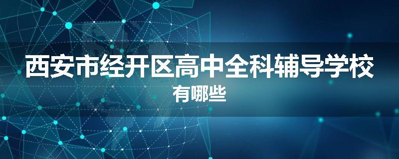 西安市经开区高中全科辅导学校有哪些