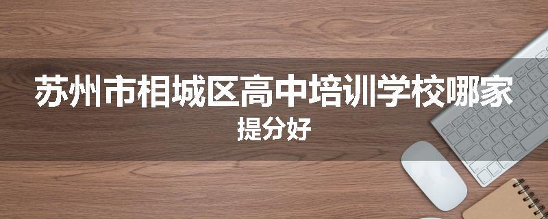 苏州市相城区高中培训学校哪家提分好