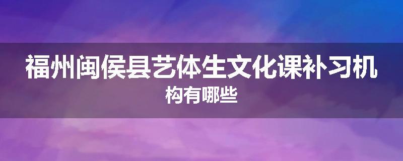 福州闽侯县艺体生文化课补习机构有哪些