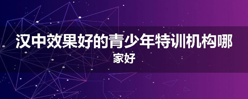 汉中效果好的青少年特训机构哪家好