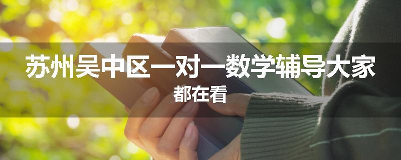 苏州吴中区一对一数学辅导大家都在看