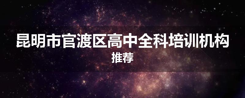 昆明市官渡区高中全科培训机构推荐