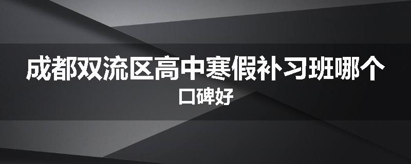 成都双流区高中寒假补习班哪个口碑好