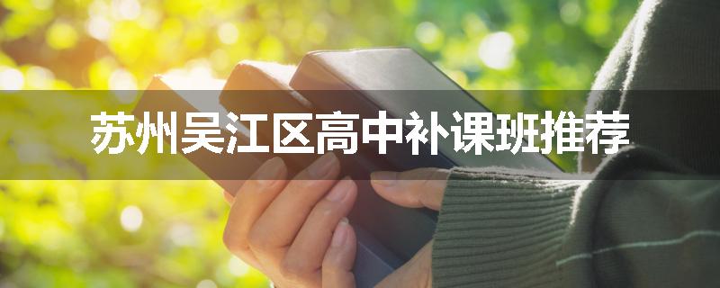 苏州吴江区高中补课班推荐