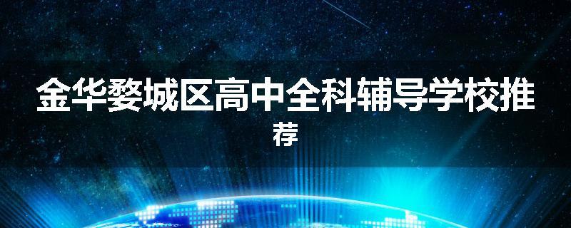 金华婺城区高中全科辅导学校推荐