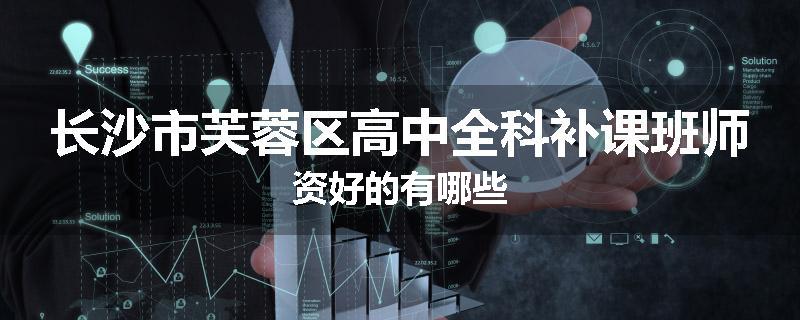 长沙市芙蓉区高中全科补课班师资好的有哪些