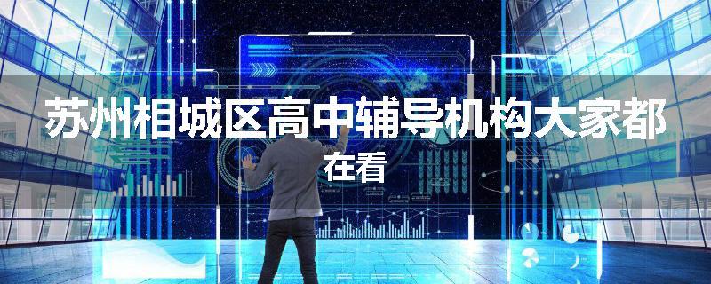 苏州相城区高中辅导机构大家都在看