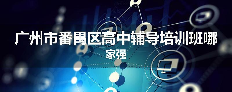 广州市番禺区高中辅导培训班哪家强