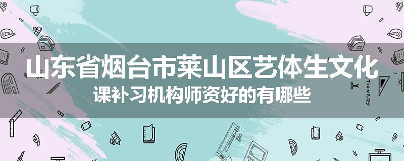 山东省烟台市莱山区艺体生文化课补习机构师资好的有哪些