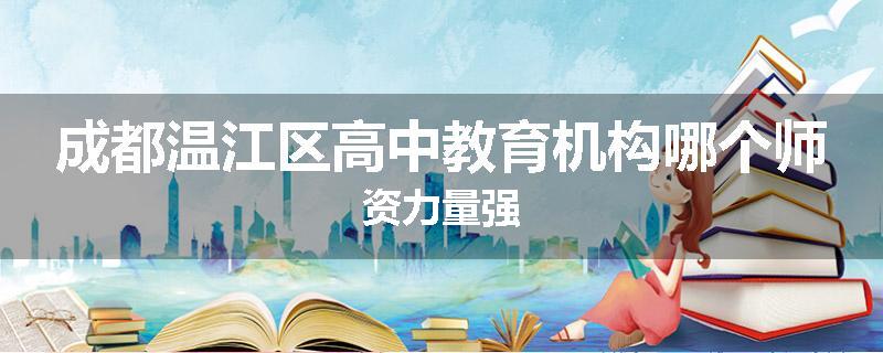 成都温江区高中教育机构哪个师资力量强