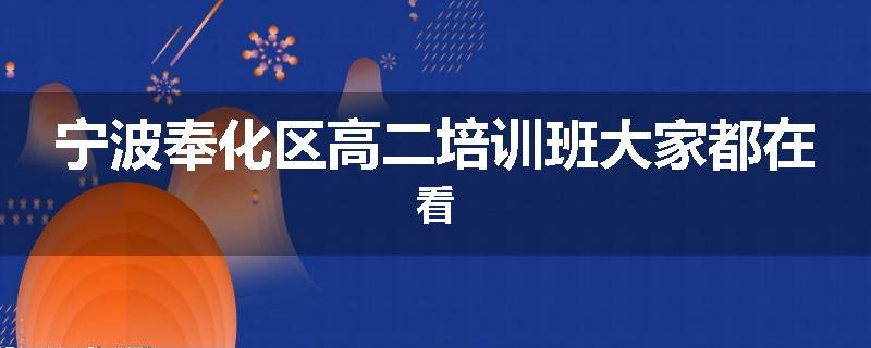 宁波奉化区高二培训班大家都在看