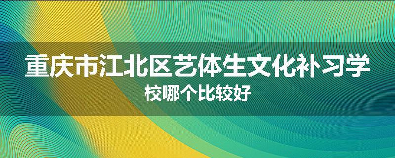 重庆市江北区艺体生文化补习学校哪个比较好