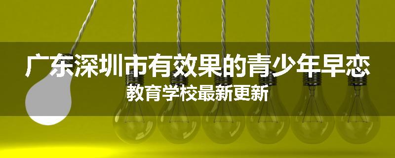 广东深圳市有效果的青少年早恋教育学校最新更新