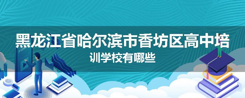 黑龙江省哈尔滨市香坊区高中培训学校有哪些