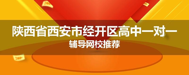 陕西省西安市经开区高中一对一辅导网校推荐