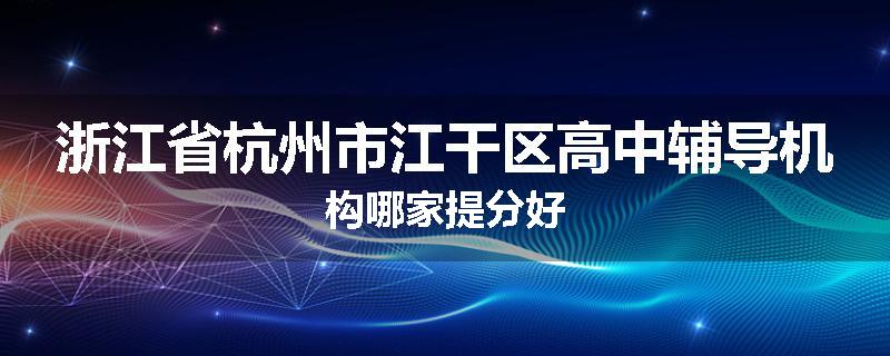 浙江省杭州市江干区高中辅导机构哪家提分好