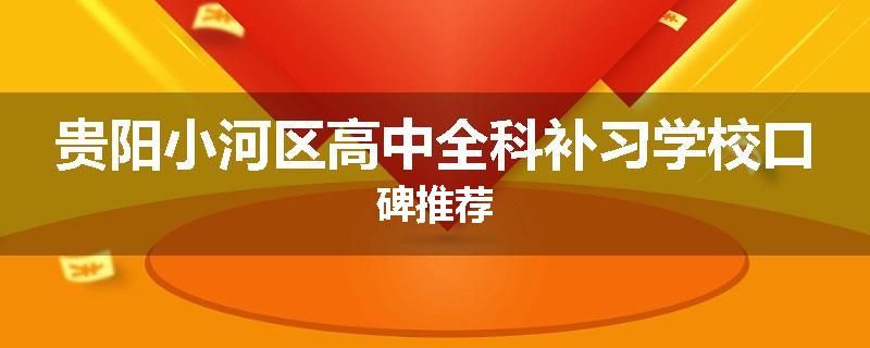 贵阳小河区高中全科补习学校口碑推荐