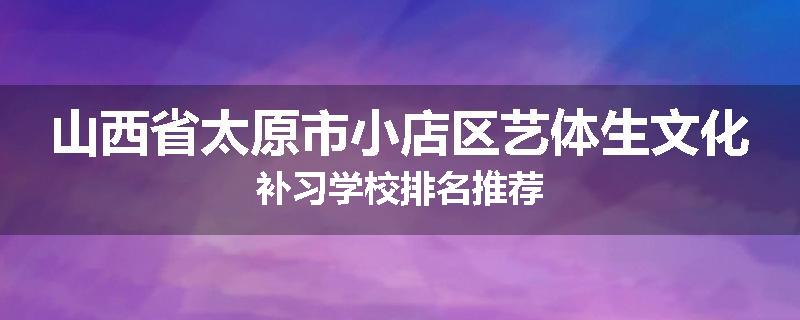 山西省太原市小店区艺体生文化补习学校排名推荐