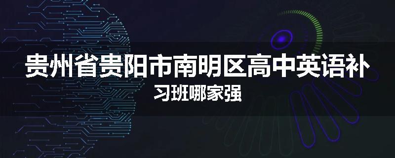 贵州省贵阳市南明区高中英语补习班哪家强