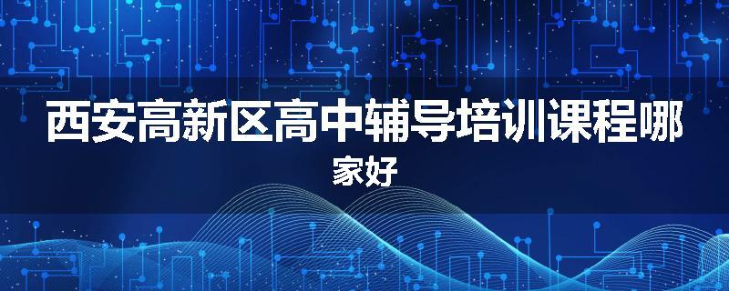 西安高新区高中辅导培训课程哪家好