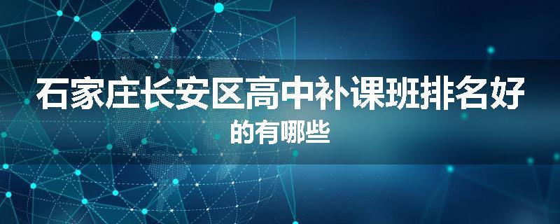 石家庄长安区高中补课班排名好的有哪些