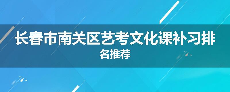 长春市南关区艺考文化课补习排名推荐