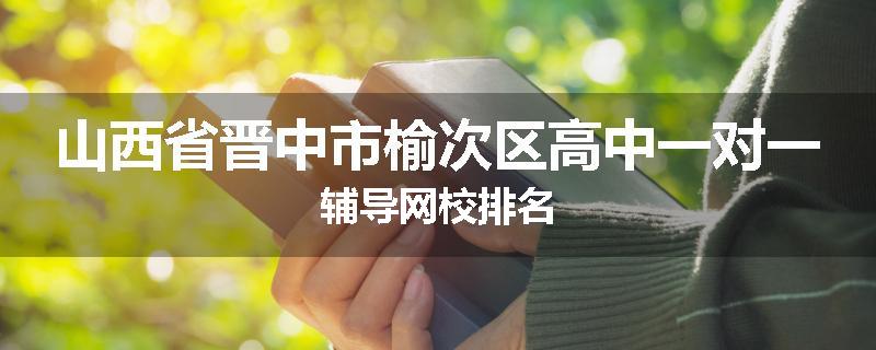 山西省晋中市榆次区高中一对一辅导网校排名