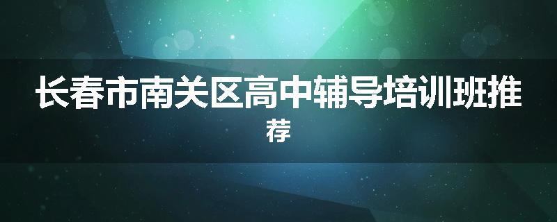 长春市南关区高中辅导培训班推荐