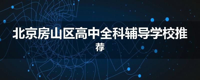 北京房山区高中全科辅导学校推荐