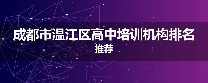 成都市温江区高中培训机构排名推荐