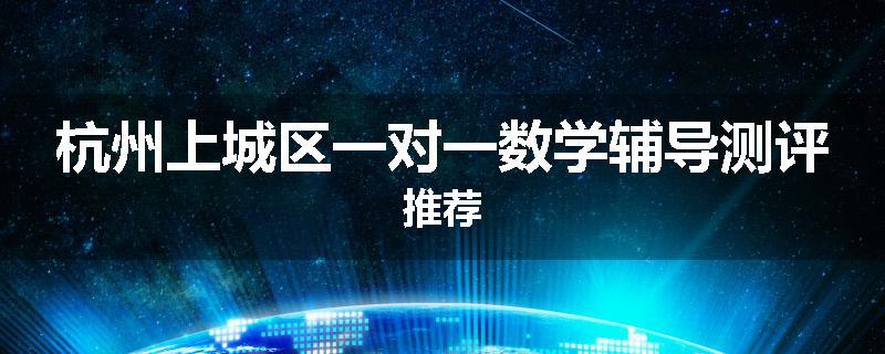 杭州上城区一对一数学辅导测评推荐