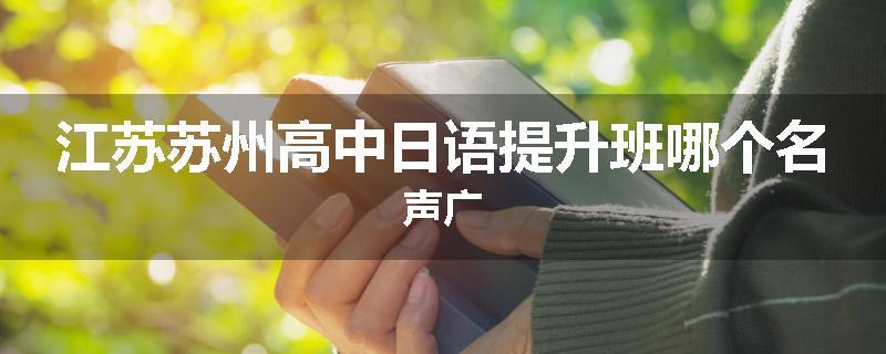 江苏苏州高中日语提升班哪个名声广