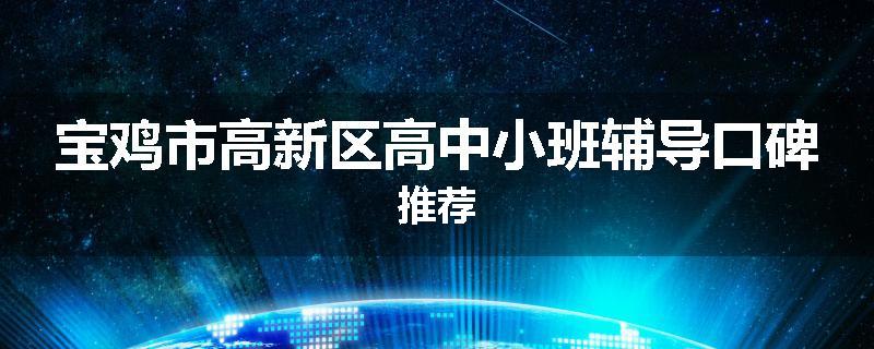 宝鸡市高新区高中小班辅导口碑推荐