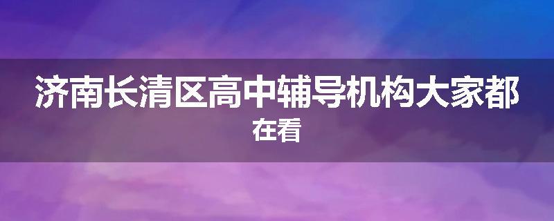 济南长清区高中辅导机构大家都在看