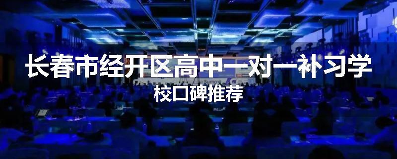 长春市经开区高中一对一补习学校口碑推荐