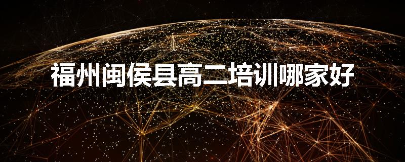 福州闽侯县高二培训哪家好