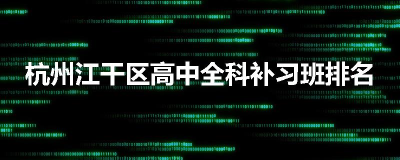 杭州江干区高中全科补习班排名