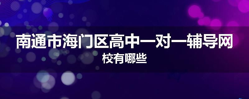 南通市海门区高中一对一辅导网校有哪些