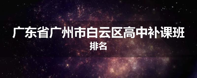 广东省广州市白云区高中补课班排名