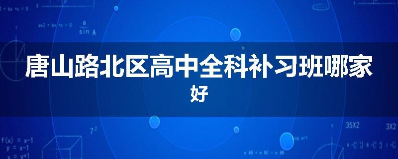 唐山路北区高中全科补习班哪家好