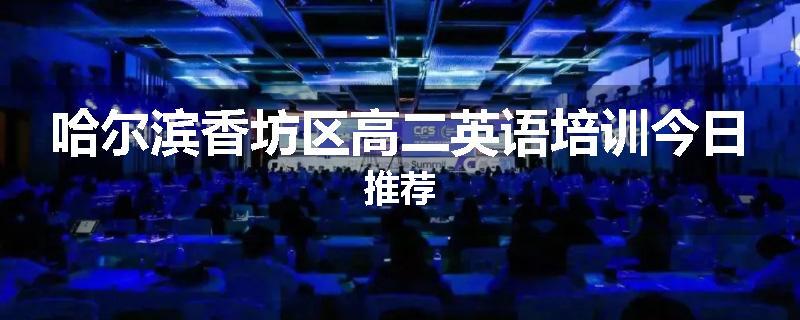 哈尔滨香坊区高二英语培训今日推荐